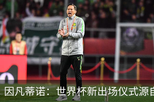 因凡蒂诺：世界杯新出场仪式源自于皮耶罗的建议，全队一起唱国歌