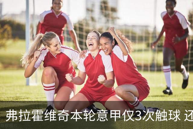弗拉霍维奇本轮意甲仅3次触球 还经常抱怨队友