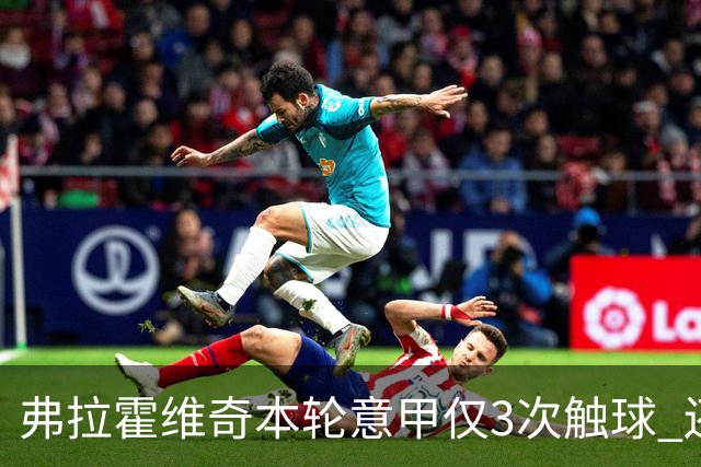 弗拉霍维奇本轮意甲仅3次触球 还经常抱怨队友