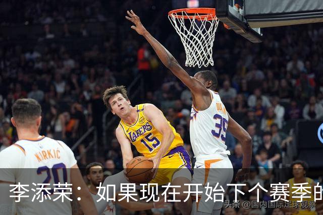李添荣：如果现在开始下个赛季的话 我们肯定会比本赛季更厉害