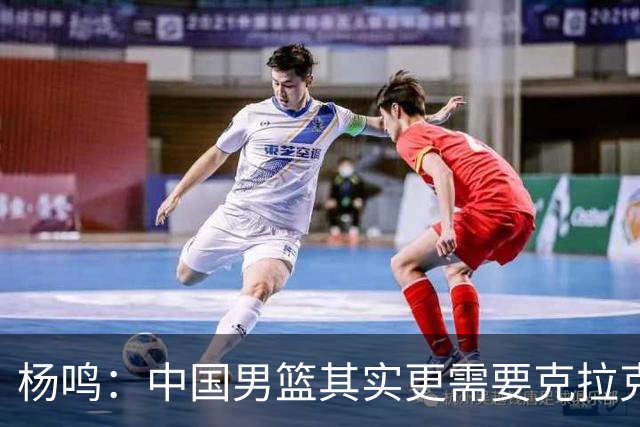 杨鸣：中国男篮其实更需要克拉克森这种小外援