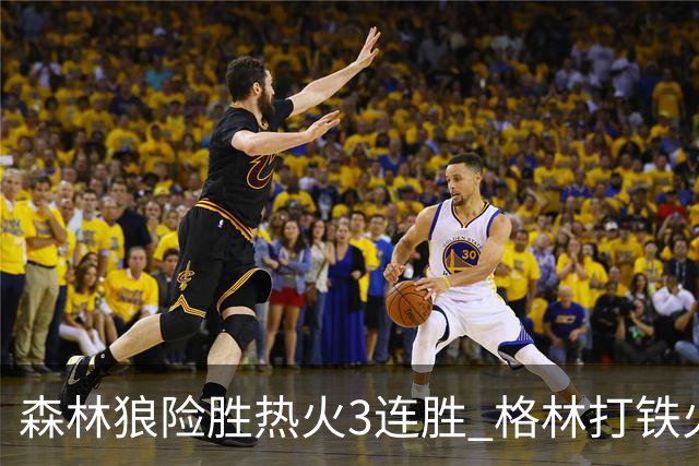 森林狼险胜热火3连胜 格林打铁火箭加时负骑士