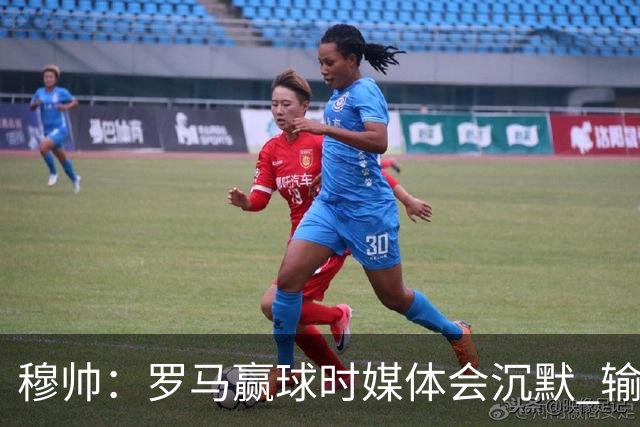 穆帅：罗马赢球时媒体会沉默 输球他们反而会庆祝