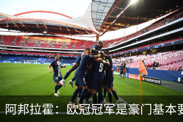 阿邦拉霍：欧冠冠军是豪门基本要素，阿森纳需要
